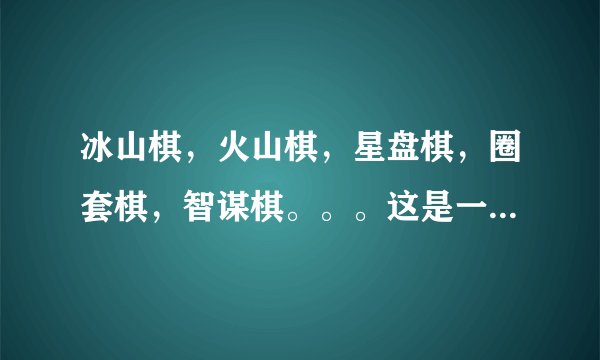 冰山棋，火山棋，星盘棋，圈套棋，智谋棋。。。这是一个系列吗？