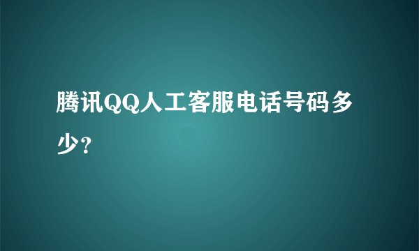 腾讯QQ人工客服电话号码多少？