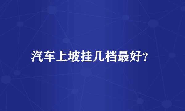 汽车上坡挂几档最好？