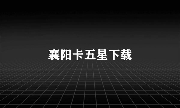 襄阳卡五星下载