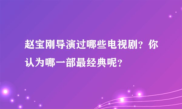 赵宝刚导演过哪些电视剧?你认为哪一部最经典呢?