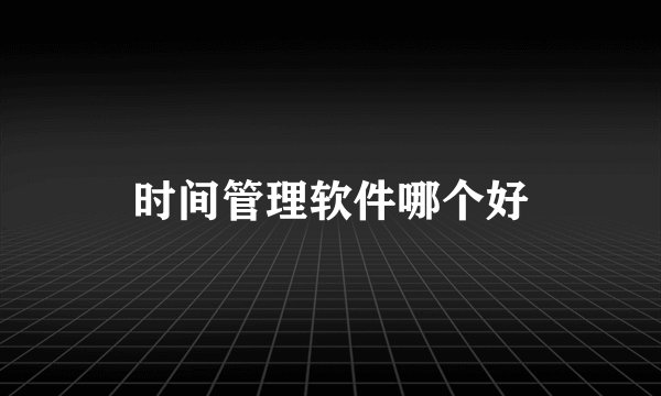 时间管理软件哪个好