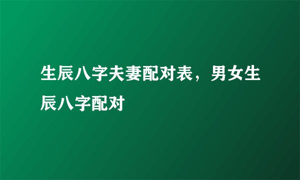 生辰八字夫妻配对表，男女生辰八字配对