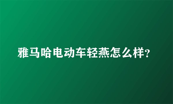 雅马哈电动车轻燕怎么样？