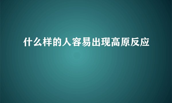 什么样的人容易出现高原反应