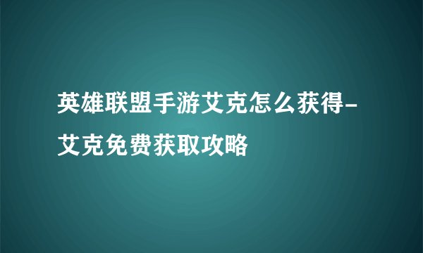 英雄联盟手游艾克怎么获得-艾克免费获取攻略
