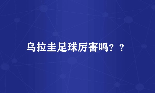 乌拉圭足球厉害吗？？