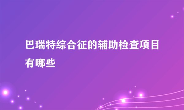 巴瑞特综合征的辅助检查项目有哪些