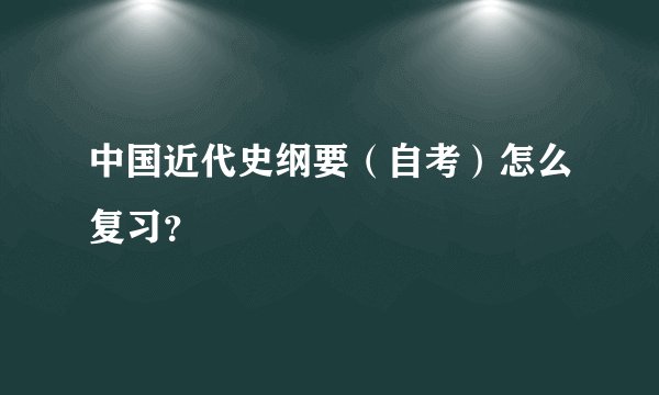 中国近代史纲要（自考）怎么复习？