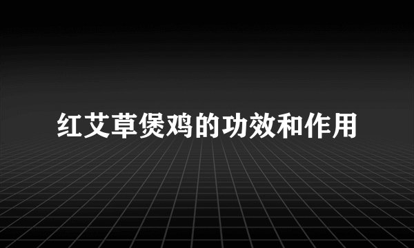 红艾草煲鸡的功效和作用