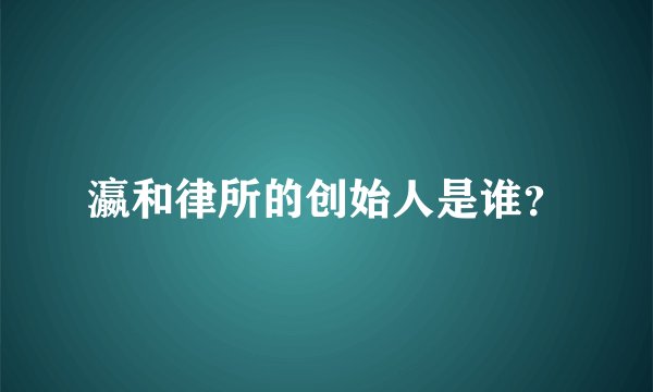 瀛和律所的创始人是谁？