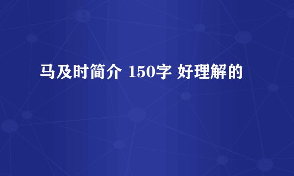 马及时简介 150字 好理解的