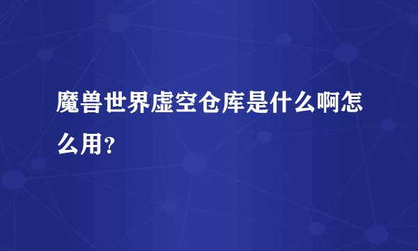 魔兽世界虚空仓库是什么啊怎么用？