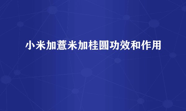 小米加薏米加桂圆功效和作用