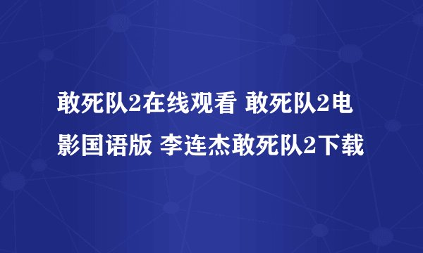敢死队2在线观看 敢死队2电影国语版 李连杰敢死队2下载