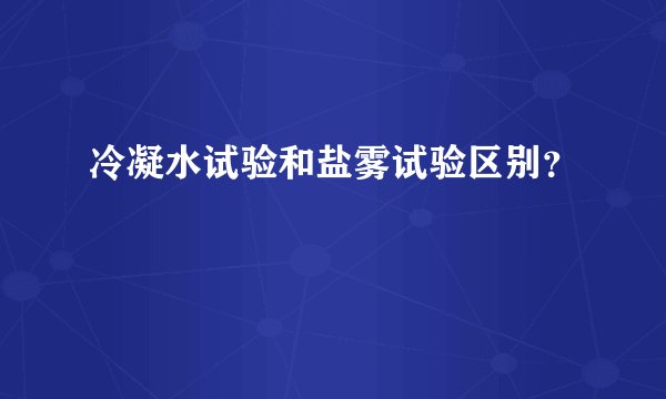冷凝水试验和盐雾试验区别？
