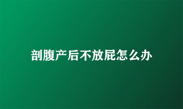 剖腹产后不放屁怎么办