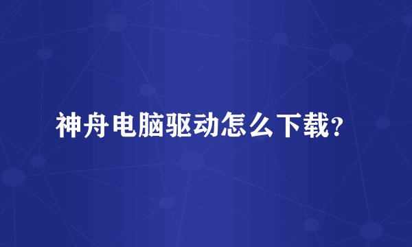 神舟电脑驱动怎么下载?