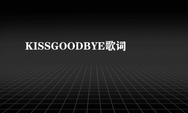 KISSGOODBYE歌词