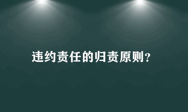 违约责任的归责原则？