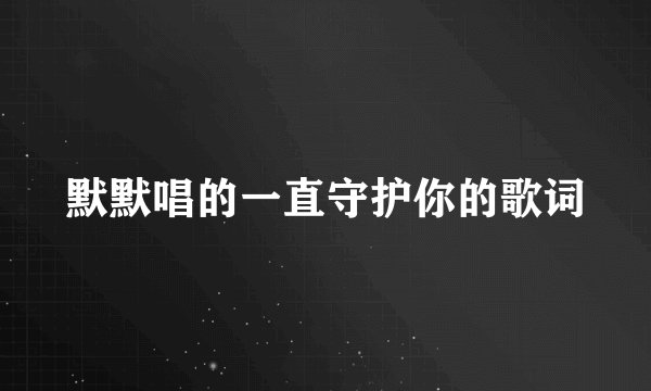 默默唱的一直守护你的歌词