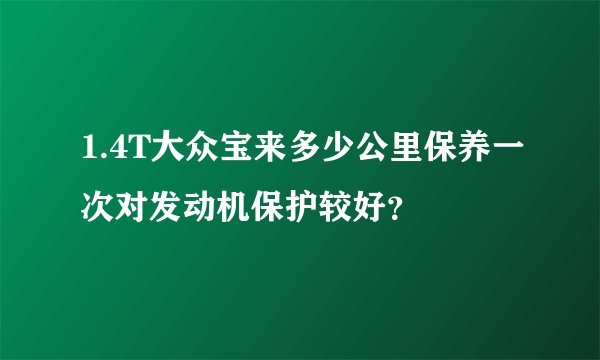 1.4T大众宝来多少公里保养一次对发动机保护较好？