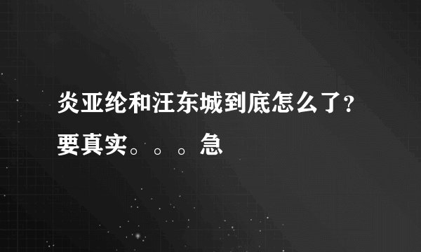 炎亚纶和汪东城到底怎么了？要真实。。。急