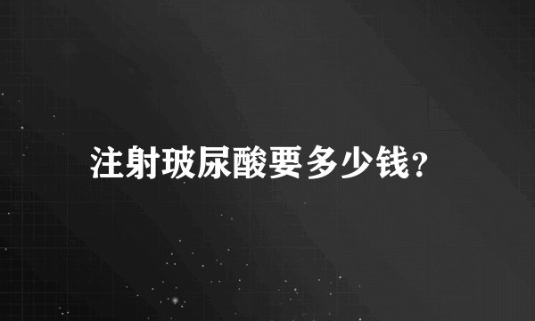 注射玻尿酸要多少钱？
