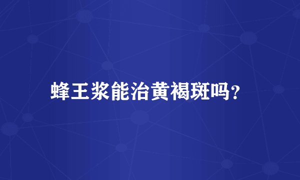 蜂王浆能治黄褐斑吗？