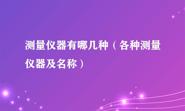 测量仪器有哪几种（各种测量仪器及名称）