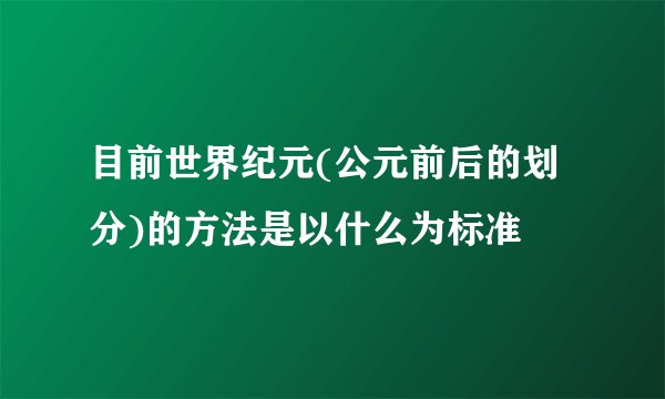 目前世界纪元(公元前后的划分)的方法是以什么为标准