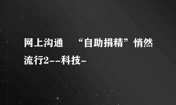 网上沟通 “自助捐精”悄然流行2--科技-