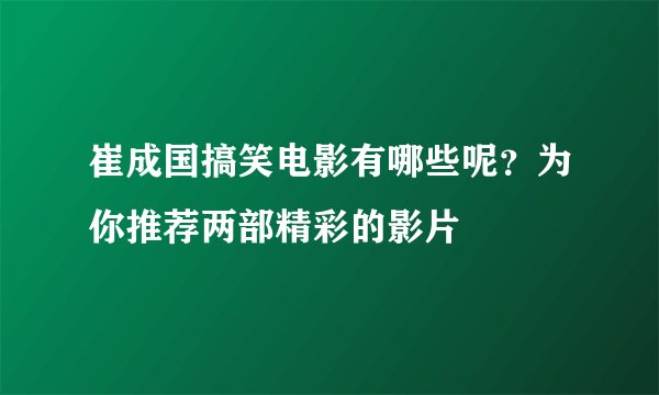 崔成国搞笑电影有哪些呢？为你推荐两部精彩的影片