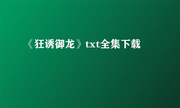 《狂诱御龙》txt全集下载