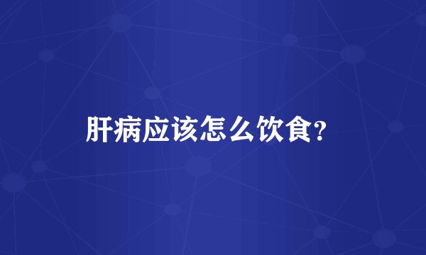 肝病应该怎么饮食？