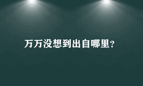 万万没想到出自哪里?