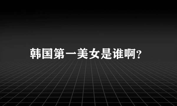 韩国第一美女是谁啊？