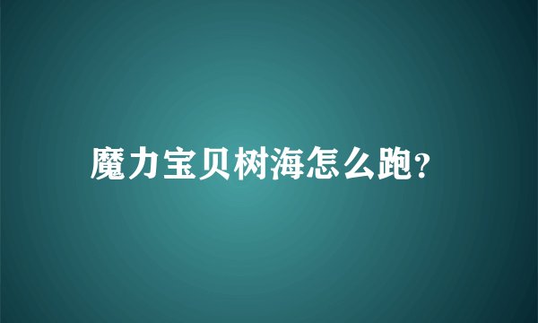 魔力宝贝树海怎么跑？