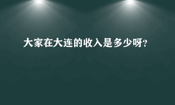 大家在大连的收入是多少呀？