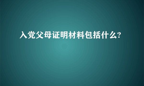 入党父母证明材料包括什么?
