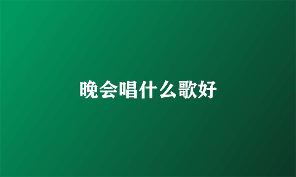 晚会唱什么歌好