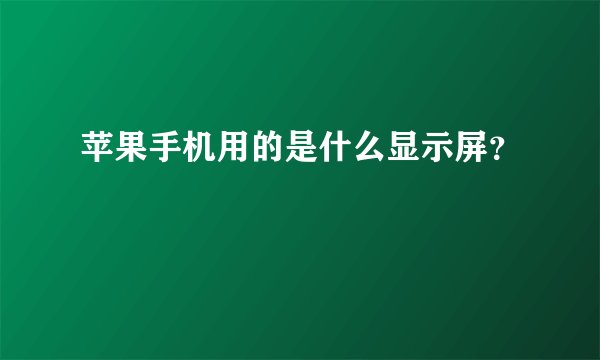 苹果手机用的是什么显示屏?