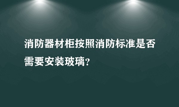 消防器材柜按照消防标准是否需要安装玻璃？