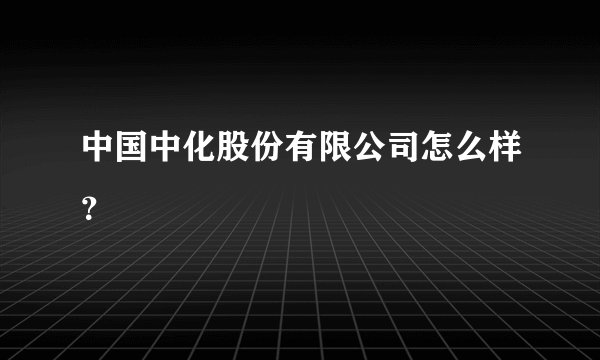 中国中化股份有限公司怎么样？