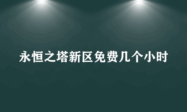 永恒之塔新区免费几个小时