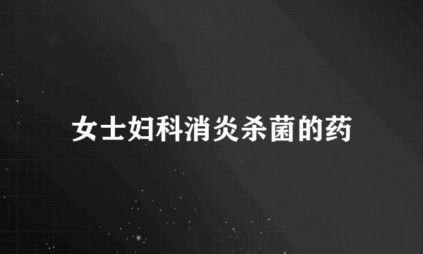 女士妇科消炎杀菌的药