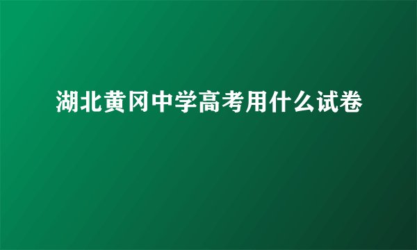 湖北黄冈中学高考用什么试卷