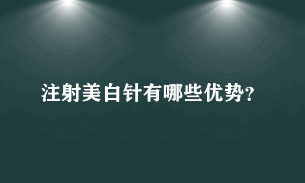 注射美白针有哪些优势？