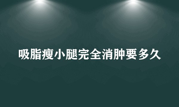 吸脂瘦小腿完全消肿要多久