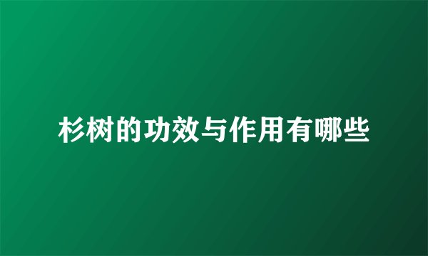 杉树的功效与作用有哪些